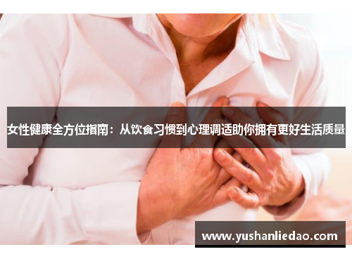 女性健康全方位指南:从饮食习惯到心理调适助你拥有更好生活质量 女性健康全方位指南:从饮食习惯到心理调适助你拥有更好生活质量