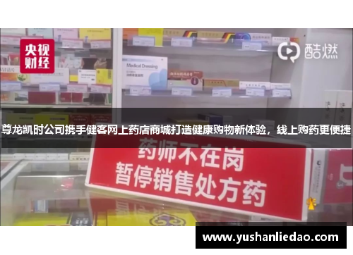 尊龙凯时公司携手健客网上药店商城打造健康购物新体验，线上购药更便捷