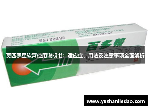 莫匹罗星软膏使用说明书:适应症、用法及注意事项全面解析 莫匹罗星软膏使用说明书:适应症、用法及注意事项全面解析