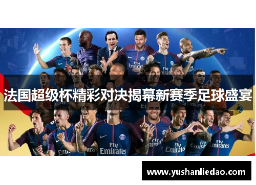 法国超级杯精彩对决揭幕新赛季足球盛宴